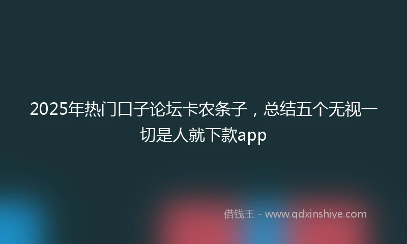 2025年热门口子论坛卡农条子，总结五个无视一切是人就下款app
