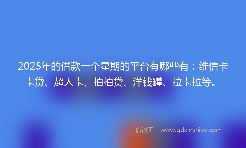 2025年的借款一个星期的平台有哪些有:维信卡卡贷、超人卡、拍拍贷、洋钱罐、拉卡拉等。