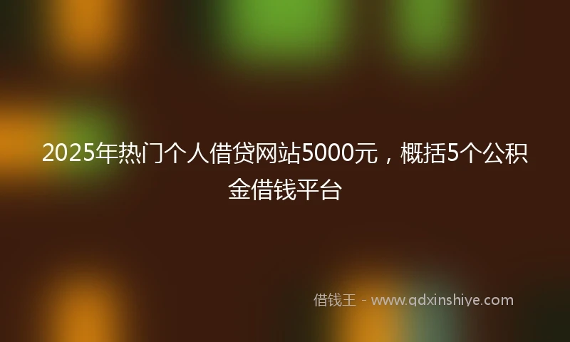 2025年热门个人借贷网站5000元，概括5个公积金借钱平台