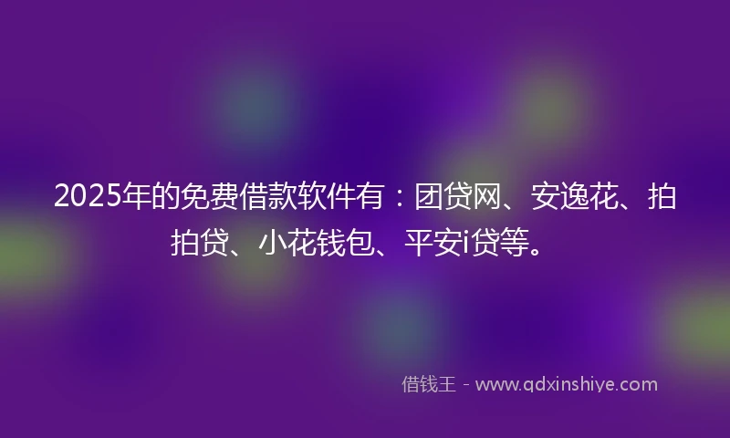 2025年的免费借款软件有：团贷网、安逸花、拍拍贷、小花钱包、平安i贷等。