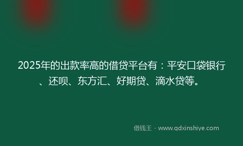 2025年的出款率高的借贷平台有:平安口袋银行、还呗、东方汇、好期贷、滴水贷等。