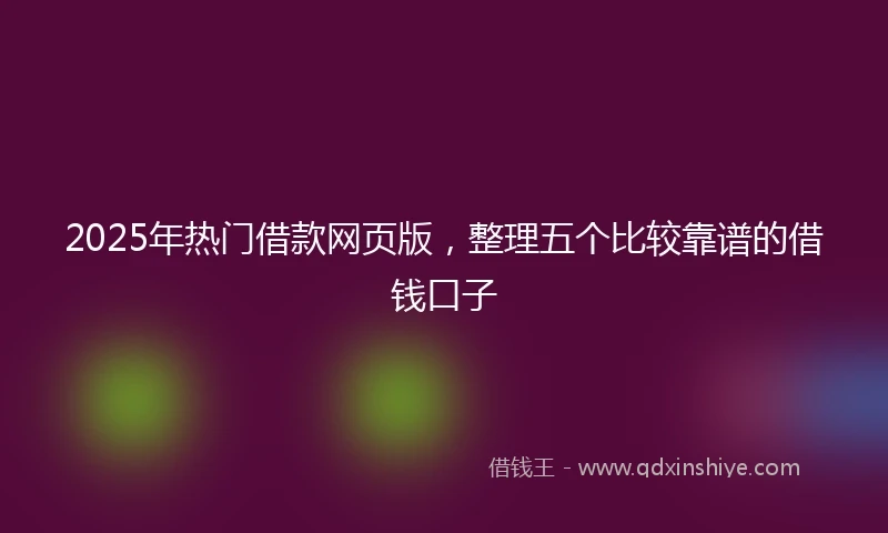 2025年热门借款网页版，整理五个比较靠谱的借钱口子
