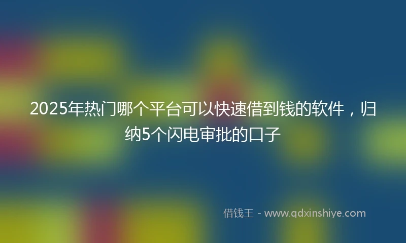 2025年热门哪个平台可以快速借到钱的软件，归纳5个闪电审批的口子