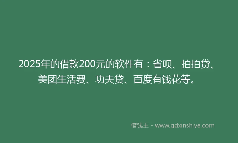2025年的借款200元的软件有:省呗、拍拍贷、美团生活费、功夫贷、百度有钱花等。