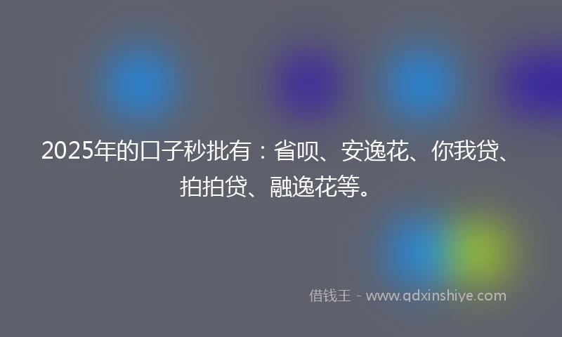 2025年的口子秒批有：省呗、安逸花、你我贷、拍拍贷、融逸花等。