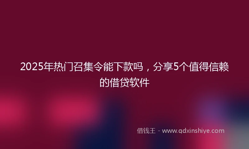 2025年热门召集令能下款吗，分享5个值得信赖的借贷软件