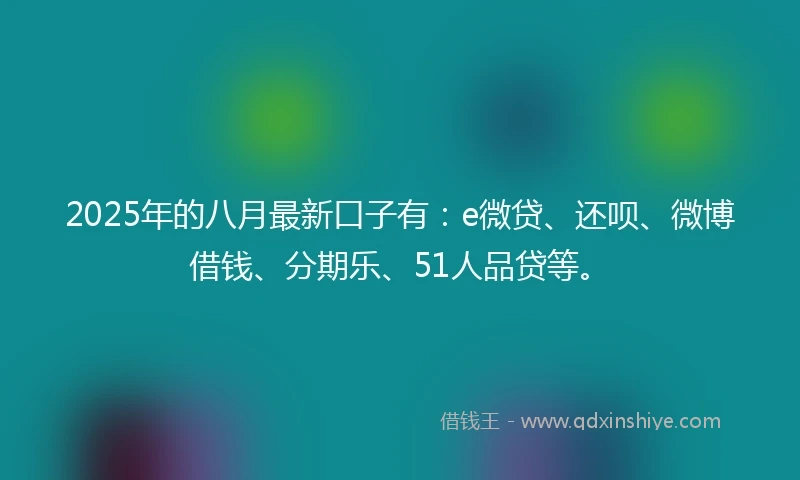 2025年的八月最新口子有：e微贷、还呗、微博借钱、分期乐、51人品贷等。