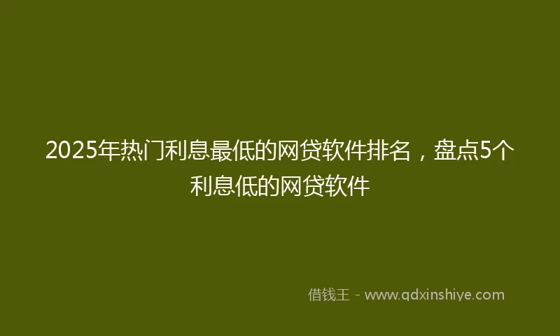 2025年热门利息最低的网贷软件排名，盘点5个利息低的网贷软件