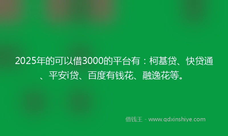 2025年的可以借3000的平台有:柯基贷、快贷通、平安i贷、百度有钱花、融逸花等。