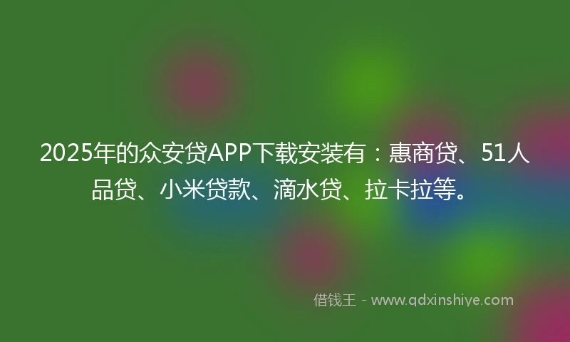 2025年的众安贷APP下载安装有:惠商贷、51人品贷、小米贷款、滴水贷、拉卡拉等。
