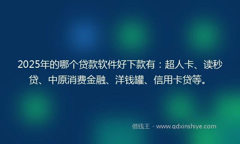 2025年的哪个贷款软件好下款有:超人卡、读秒贷、中原消费金融、洋钱罐、信用卡贷等。