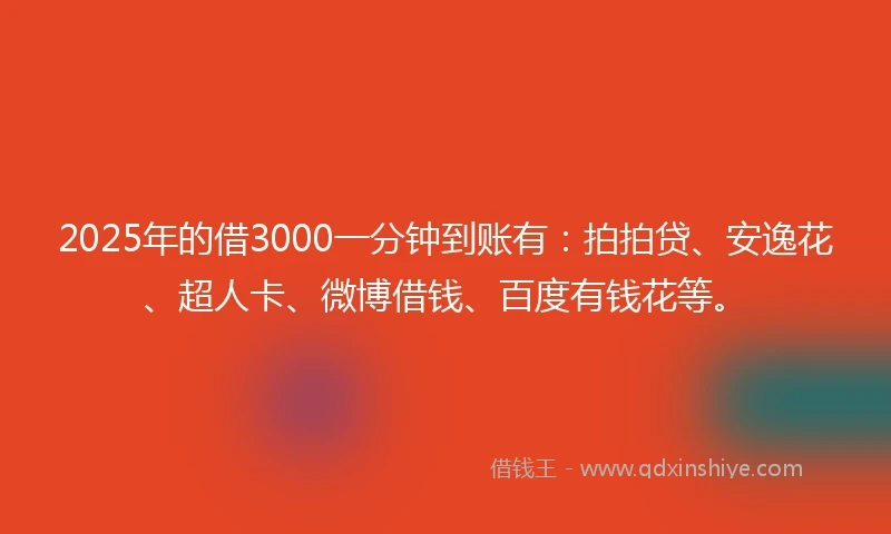 2025年的借3000一分钟到账有：拍拍贷、安逸花、超人卡、微博借钱、百度有钱花等。