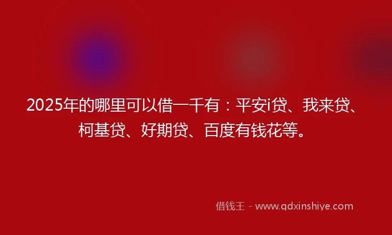 2025年的哪里可以借一千有:平安i贷、我来贷、柯基贷、好期贷、百度有钱花等。