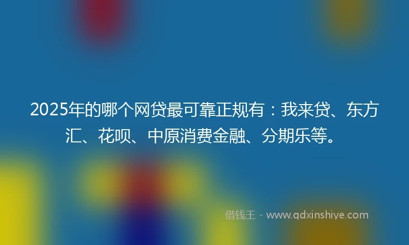 2025年的哪个网贷最可靠正规有：我来贷、东方汇、花呗、中原消费金融、分期乐等。