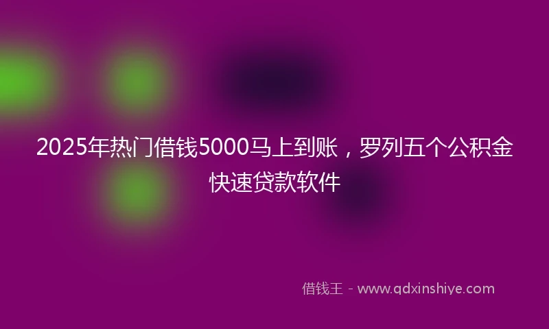 2025年热门借钱5000马上到账，罗列五个公积金快速贷款软件