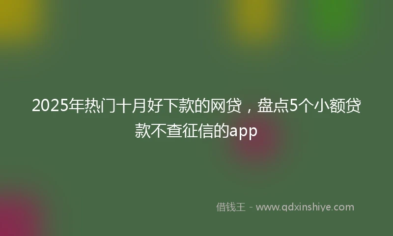 2025年热门十月好下款的网贷，盘点5个小额贷款不查征信的app