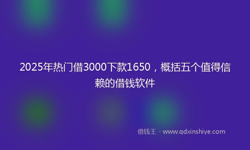 2025年热门借3000下款1650,概括五个值得信赖的借钱软件