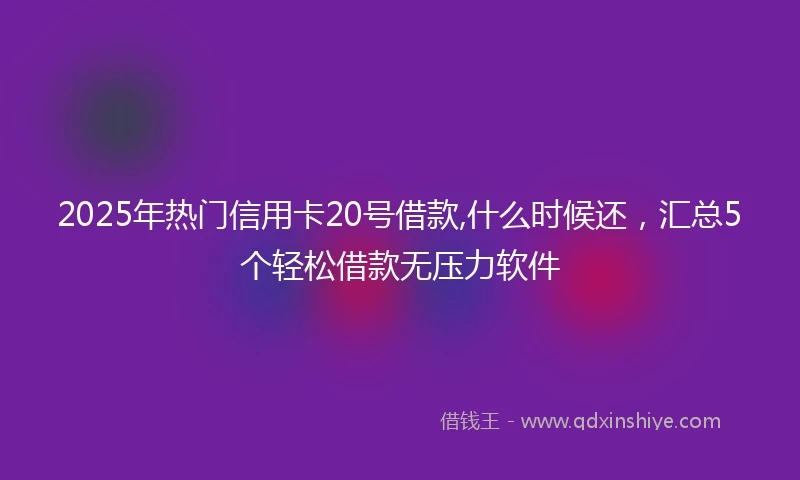 2025年热门信用卡20号借款,什么时候还，汇总5个轻松借款无压力软件