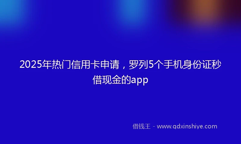 2025年热门信用卡申请，罗列5个手机身份证秒借现金的app