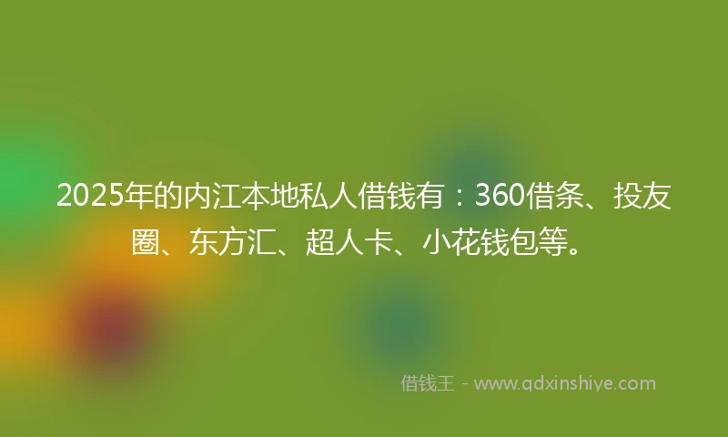 2025年的内江本地私人借钱有：360借条、投友圈、东方汇、超人卡、小花钱包等。