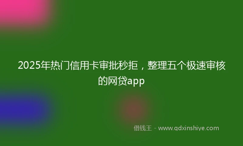 2025年热门信用卡审批秒拒，整理五个极速审核的网贷app