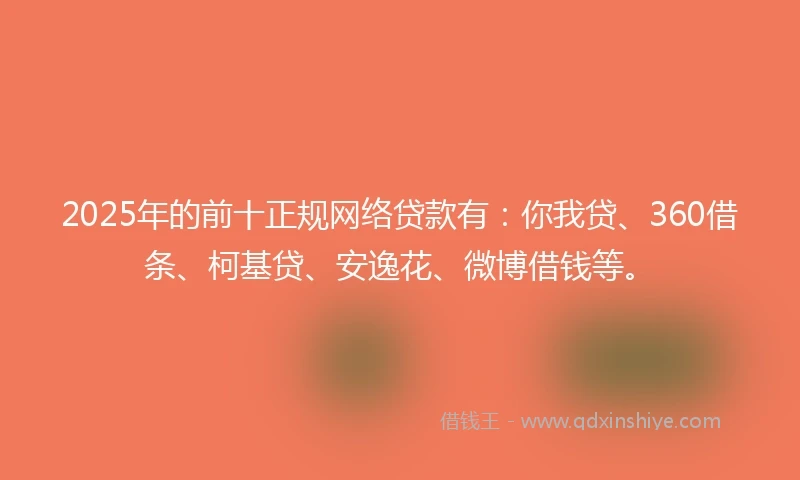 2025年的前十正规网络贷款有：你我贷、360借条、柯基贷、安逸花、微博借钱等。