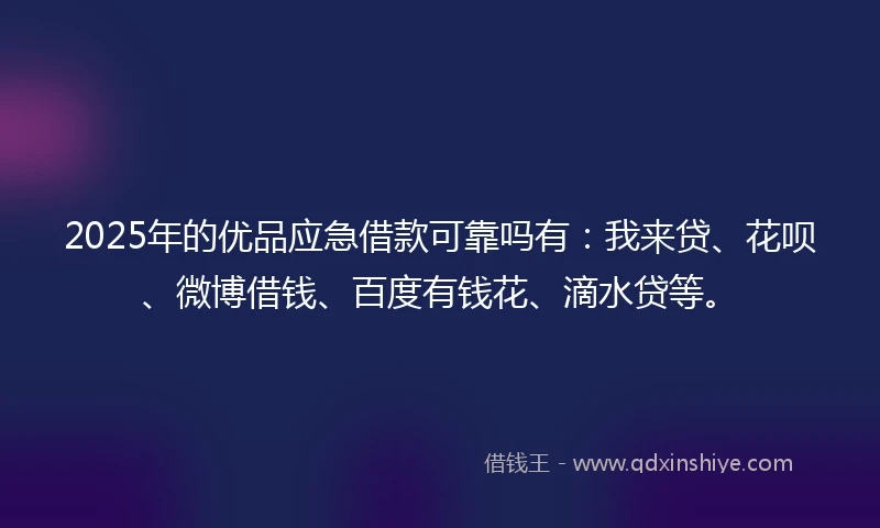 2025年的优品应急借款可靠吗有：我来贷、花呗、微博借钱、百度有钱花、滴水贷等。