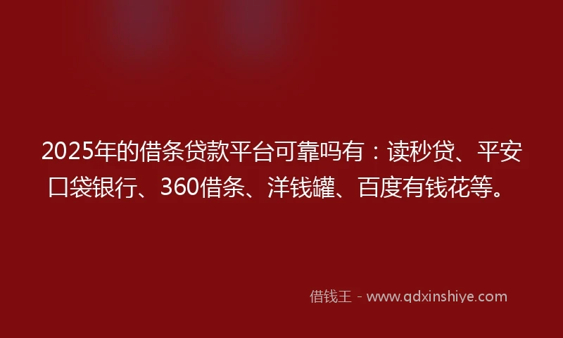 2025年的借条贷款平台可靠吗有：读秒贷、平安口袋银行、360借条、洋钱罐、百度有钱花等。