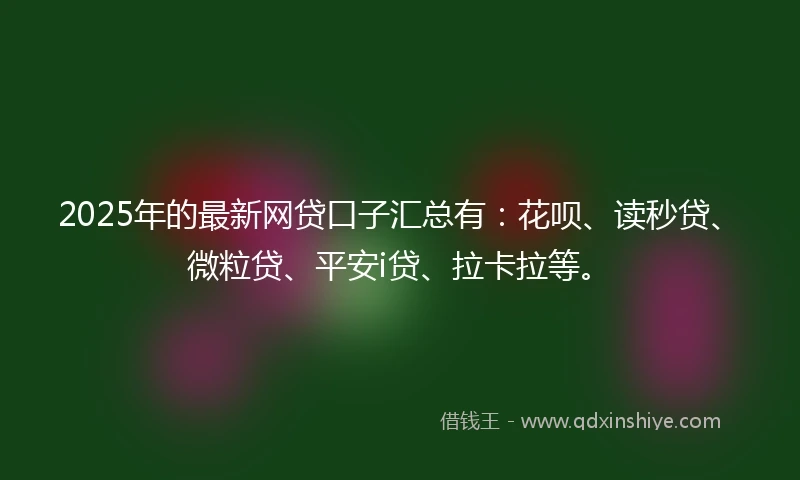 2025年的最新网贷口子汇总有：花呗、读秒贷、微粒贷、平安i贷、拉卡拉等。