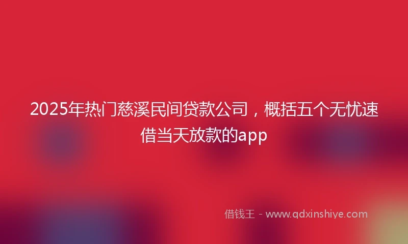 2025年热门慈溪民间贷款公司，概括五个无忧速借当天放款的app