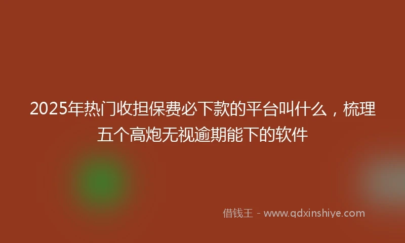 2025年热门收担保费必下款的平台叫什么，梳理五个高炮无视逾期能下的软件