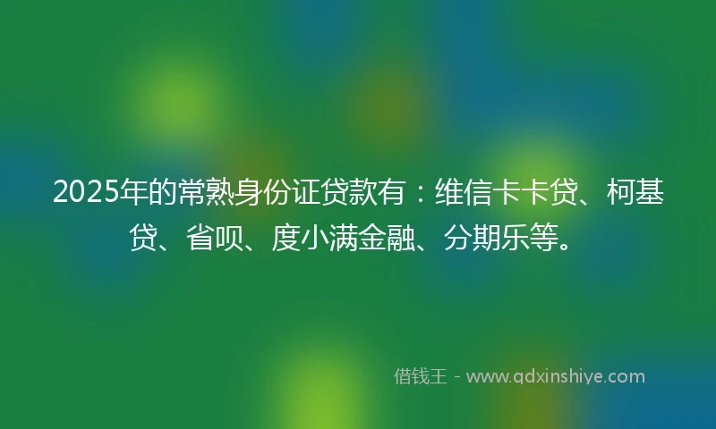 2025年的常熟身份证贷款有：维信卡卡贷、柯基贷、省呗、度小满金融、分期乐等。