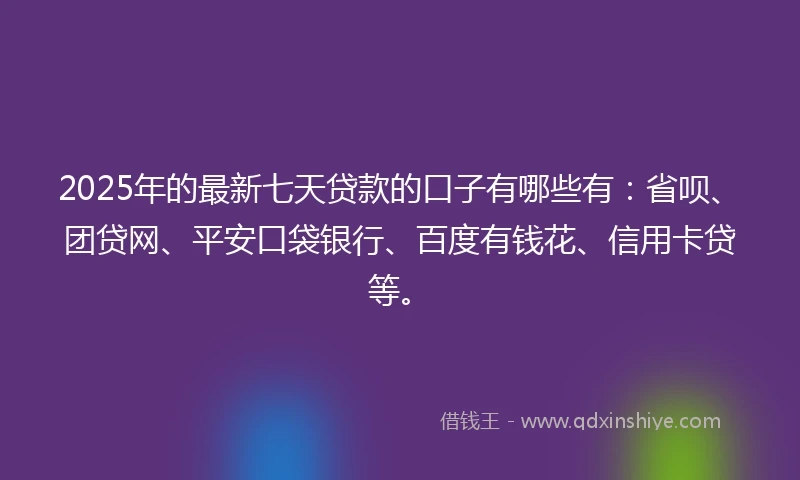 2025年的最新七天贷款的口子有哪些有：省呗、团贷网、平安口袋银行、百度有钱花、信用卡贷等。