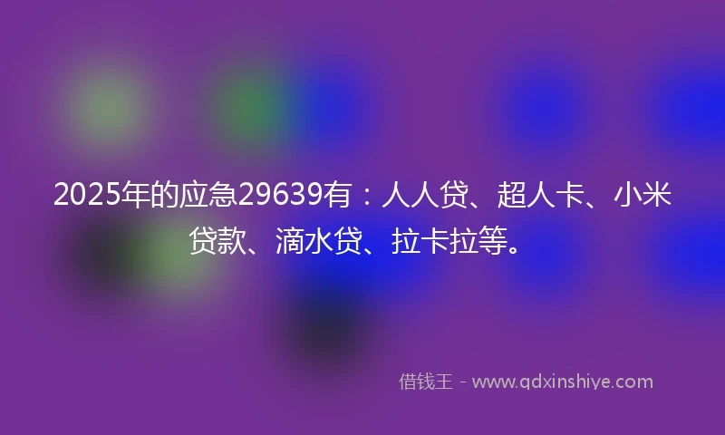2025年的应急29639有：人人贷、超人卡、小米贷款、滴水贷、拉卡拉等。