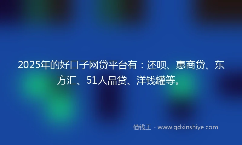 2025年的好口子网贷平台有：还呗、惠商贷、东方汇、51人品贷、洋钱罐等。