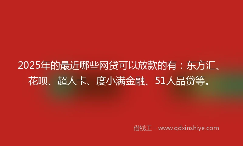 2025年的最近哪些网贷可以放款的有：东方汇、花呗、超人卡、度小满金融、51人品贷等。