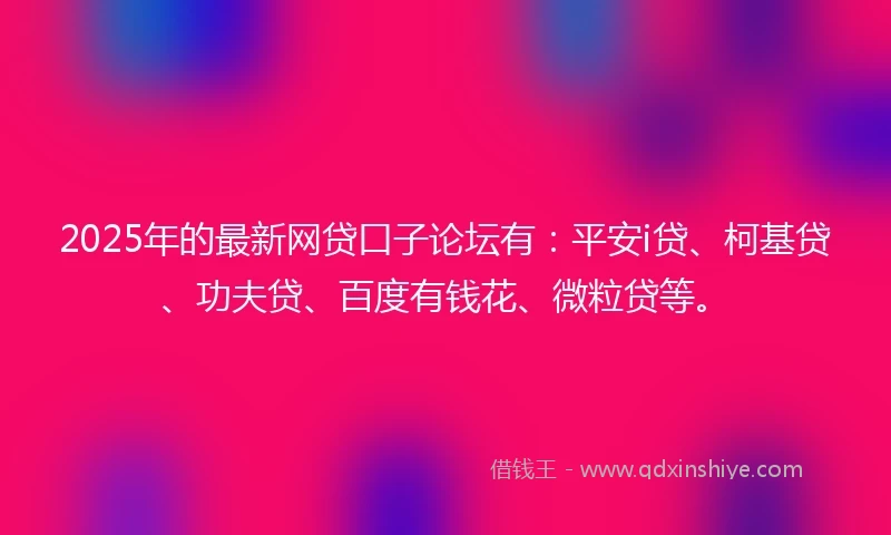 2025年的最新网贷口子论坛有：平安i贷、柯基贷、功夫贷、百度有钱花、微粒贷等。