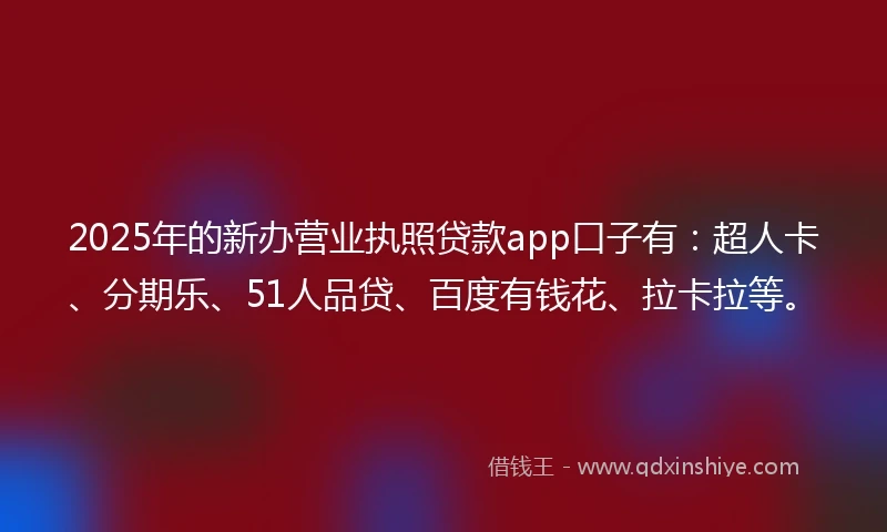 2025年的新办营业执照贷款app口子有：超人卡、分期乐、51人品贷、百度有钱花、拉卡拉等。