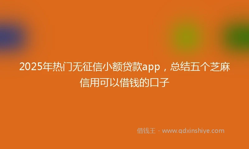 2025年热门无征信小额贷款app，总结五个芝麻信用可以借钱的口子