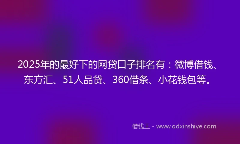 2025年的最好下的网贷口子排名有：微博借钱、东方汇、51人品贷、360借条、小花钱包等。