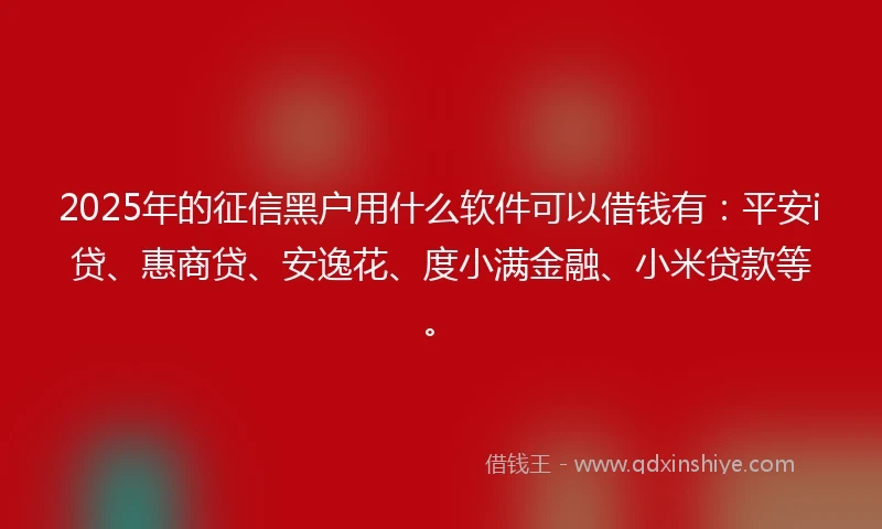 2025年的征信黑户用什么软件可以借钱有：平安i贷、惠商贷、安逸花、度小满金融、小米贷款等。