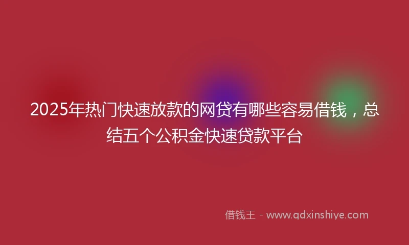 2025年热门快速放款的网贷有哪些容易借钱，总结五个公积金快速贷款平台