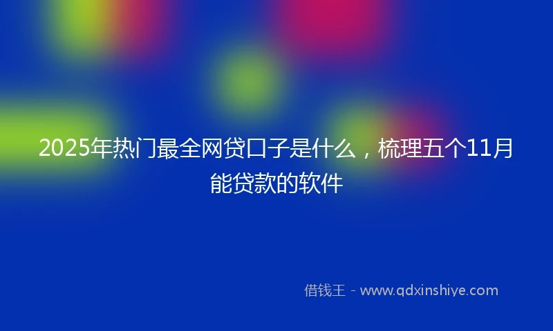 2025年热门最全网贷口子是什么，梳理五个11月能贷款的软件
