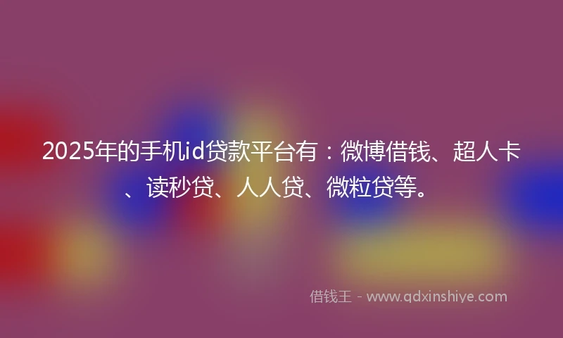 2025年的手机id贷款平台有：微博借钱、超人卡、读秒贷、人人贷、微粒贷等。