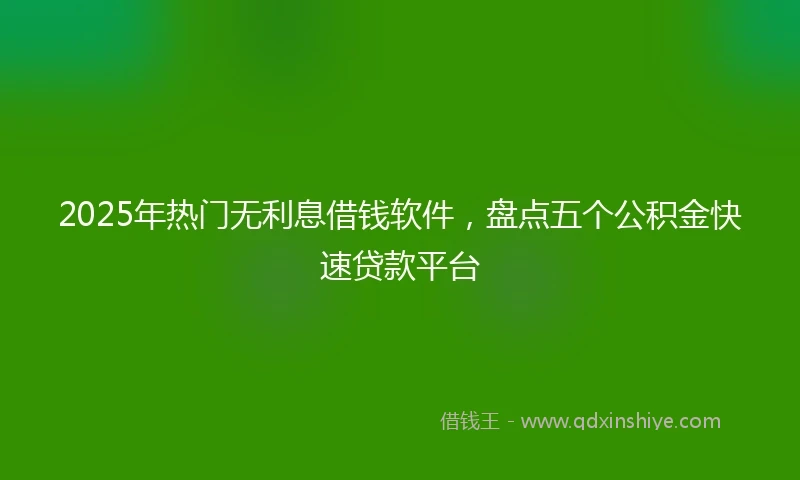 2025年热门无利息借钱软件，盘点五个公积金快速贷款平台