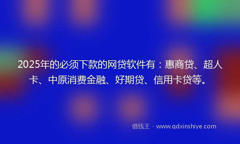 2025年的必须下款的网贷软件有：惠商贷、超人卡、中原消费金融、好期贷、信用卡贷等。