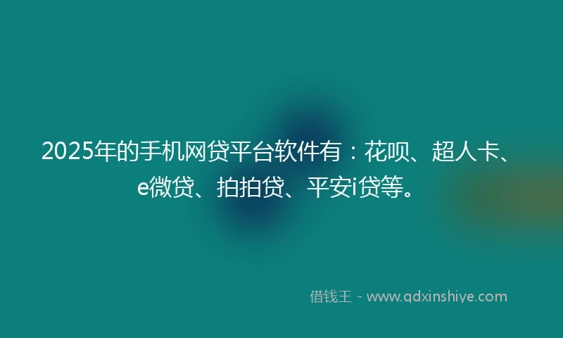 2025年的手机网贷平台软件有：花呗、超人卡、e微贷、拍拍贷、平安i贷等。