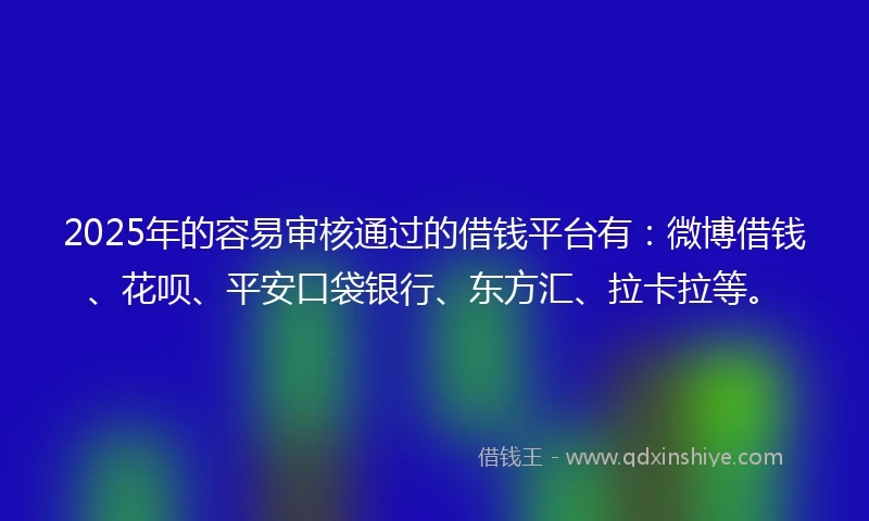 2025年的容易审核通过的借钱平台有:微博借钱、花呗、平安口袋银行、东方汇、拉卡拉等。