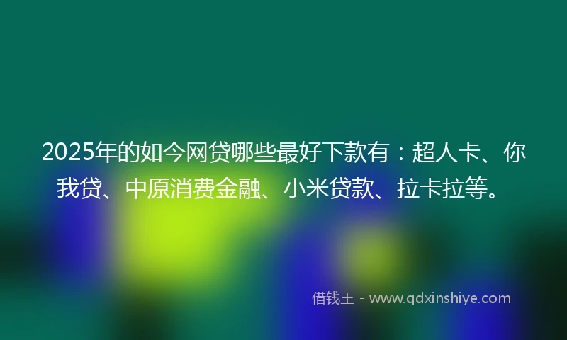2025年的如今网贷哪些最好下款有：超人卡、你我贷、中原消费金融、小米贷款、拉卡拉等。