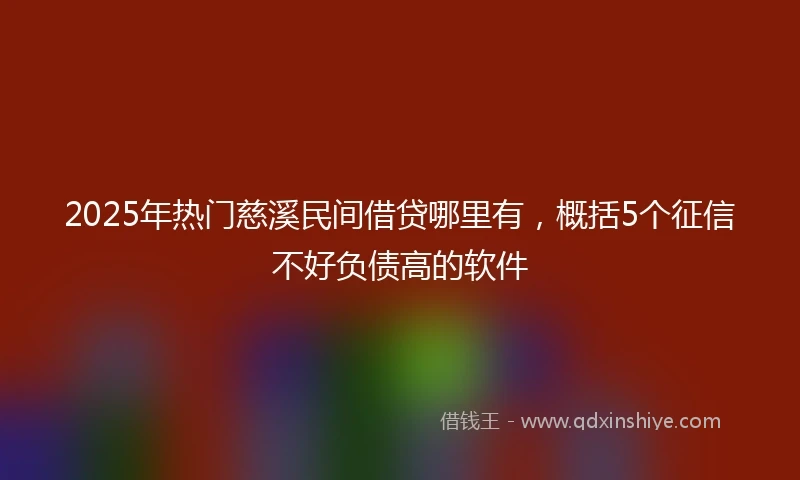 2025年热门慈溪民间借贷哪里有，概括5个征信不好负债高的软件